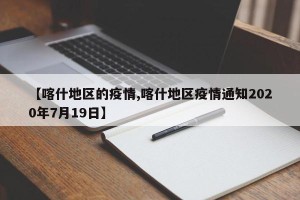 【喀什地区的疫情,喀什地区疫情通知2020年7月19日】