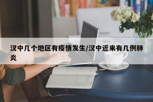 汉中几个地区有疫情发生/汉中近来有几例肺炎