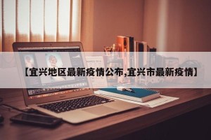 【宜兴地区最新疫情公布,宜兴市最新疫情】