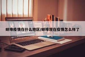 蚌埠疫情在什么地区/蚌埠现在疫情怎么样了