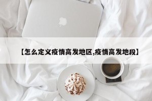 【怎么定义疫情高发地区,疫情高发地段】