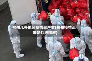 杭州几号地区疫情最严重(杭州疫情近来是几级响应)