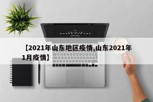 【2021年山东地区疫情,山东2021年1月疫情】