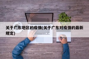 关于广东地区的疫情(关于广东对疫情的最新规定)