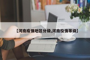 【河南疫情地区分级,河南役情等级】