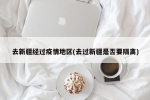 去新疆经过疫情地区(去过新疆是否要隔离)