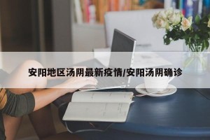 安阳地区汤阴最新疫情/安阳汤阴确诊