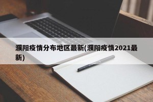 濮阳疫情分布地区最新(濮阳疫情2021最新)