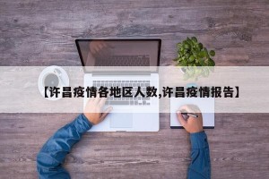 【许昌疫情各地区人数,许昌疫情报告】