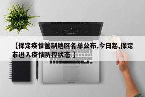 【保定疫情管制地区名单公布,今日起,保定市进入疫情防控状态!】