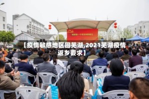 【疫情敏感地区回芜湖,2021芜湖疫情返乡要求】