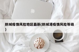 防城疫情风险地区最新(防城港疫情风险等级)