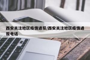 西安关注地区疫情通报/西安关注地区疫情通报电话