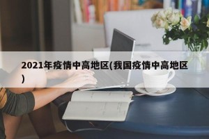 2021年疫情中高地区(我国疫情中高地区)