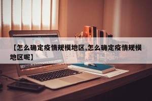 【怎么确定疫情规模地区,怎么确定疫情规模地区呢】