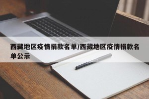 西藏地区疫情捐款名单/西藏地区疫情捐款名单公示