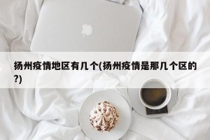 扬州疫情地区有几个(扬州疫情是那几个区的?)