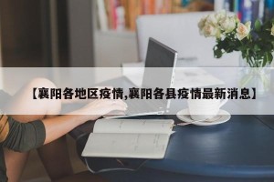 【襄阳各地区疫情,襄阳各县疫情最新消息】