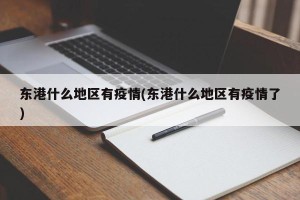 东港什么地区有疫情(东港什么地区有疫情了)