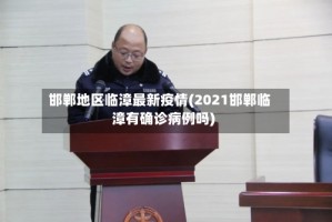 邯郸地区临漳最新疫情(2021邯郸临漳有确诊病例吗)