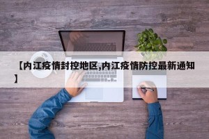 【内江疫情封控地区,内江疫情防控最新通知】