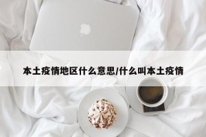 本土疫情地区什么意思/什么叫本土疫情
