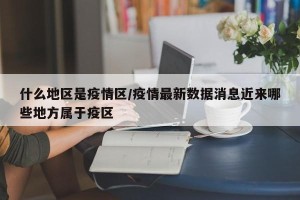 什么地区是疫情区/疫情最新数据消息近来哪些地方属于疫区