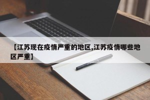 【江苏现在疫情严重的地区,江苏疫情哪些地区严重】