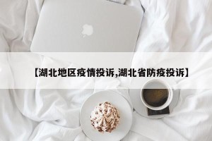 【湖北地区疫情投诉,湖北省防疫投诉】