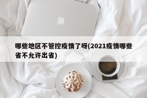 哪些地区不管控疫情了呀(2021疫情哪些省不允许出省)