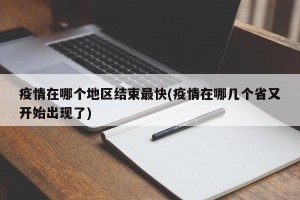 疫情在哪个地区结束最快(疫情在哪几个省又开始出现了)