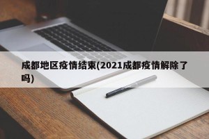 成都地区疫情结束(2021成都疫情解除了吗)