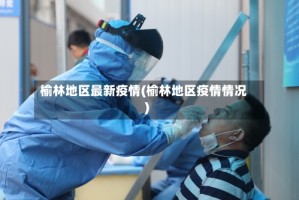 榆林地区最新疫情(榆林地区疫情情况)