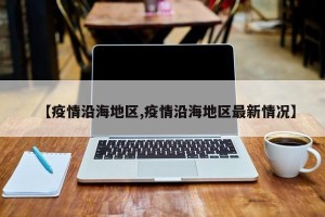 【疫情沿海地区,疫情沿海地区最新情况】