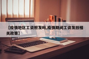 【疫情地区工资照发吗,疫情期间工资发放相关政策】