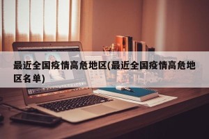 最近全国疫情高危地区(最近全国疫情高危地区名单)