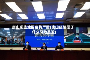 唐山哪些地区疫情严重(唐山疫情属于什么风险最近)