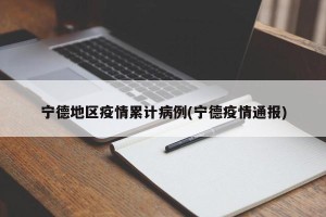 宁德地区疫情累计病例(宁德疫情通报)