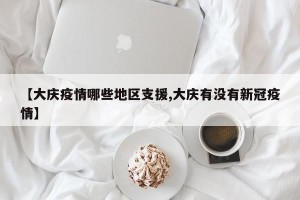 【大庆疫情哪些地区支援,大庆有没有新冠疫情】