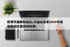 疫情天猫限制地区(天猫给商家2020年疫情期间优惠扶持政策)