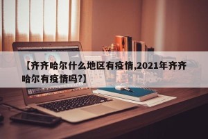 【齐齐哈尔什么地区有疫情,2021年齐齐哈尔有疫情吗?】