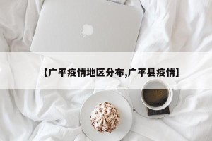 【广平疫情地区分布,广平县疫情】