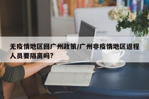 无疫情地区回广州政策/广州非疫情地区返程人员要隔离吗?