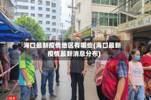 海口最新疫情地区有哪些(海口最新疫情最新消息分布)