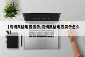 【疫情风险地区展示,疫情风险地区展示怎么写】