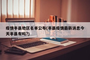 疫情丰县地区名单公布(丰县疫情最新消息今天丰县有吗?)