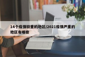14个疫情较重的地区/2021疫情严重的地区有哪些