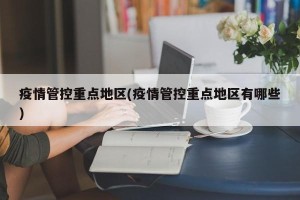 疫情管控重点地区(疫情管控重点地区有哪些)