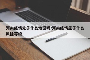 河南疫情处于什么地区呢/河南疫情属于什么风险等级