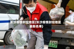 长沙疫情封控地区(长沙疫情封控地区最新名单)